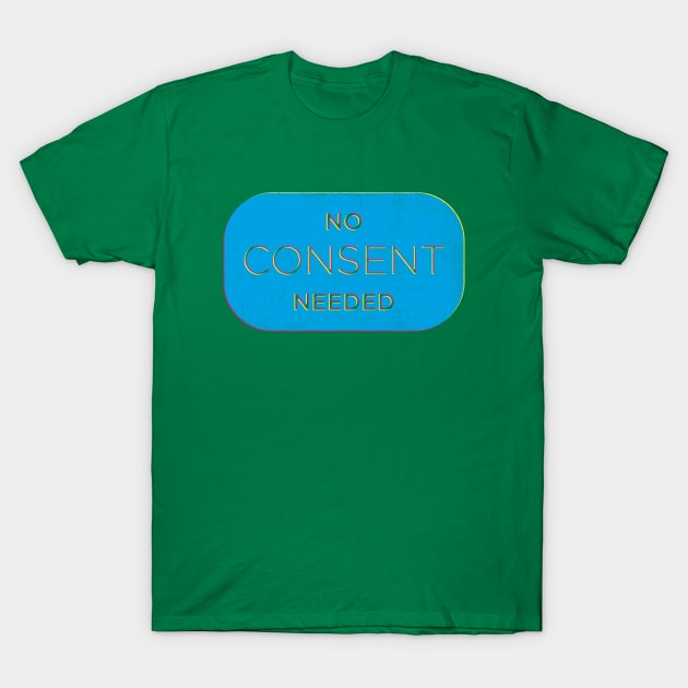 No Consent Needed T-Shirt by ScottyWalters